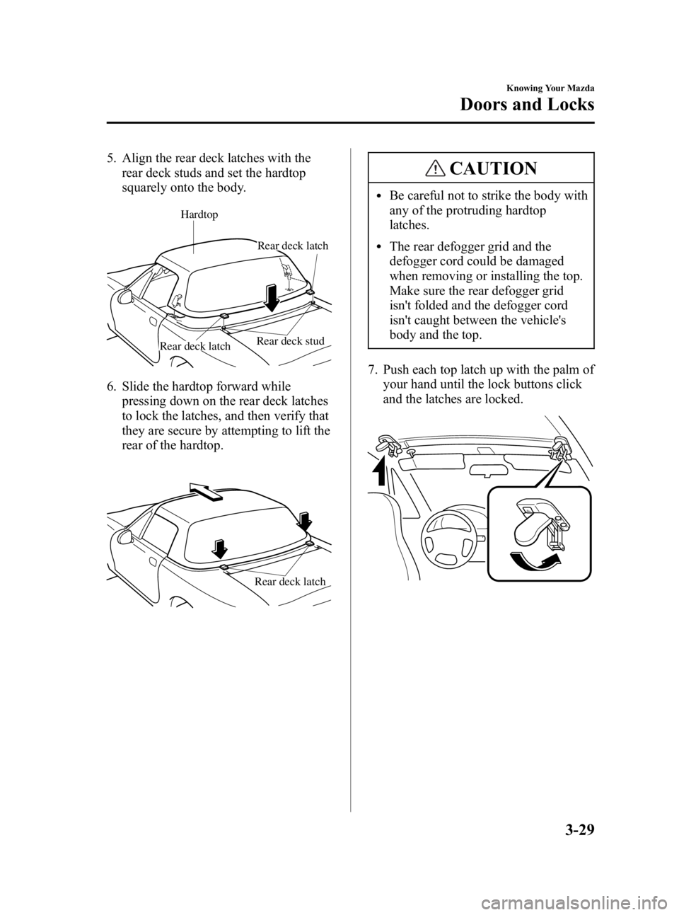 MAZDA MODEL SPEED MX-5 MIATA 2005 Manual PDF Black plate (71,1)
5. Align the rear deck latches with therear deck studs and set the hardtop
squarely onto the body.
Rear deck stud
Hardtop
Rear deck latch
Rear deck latch
6. Slide the hardtop forwar