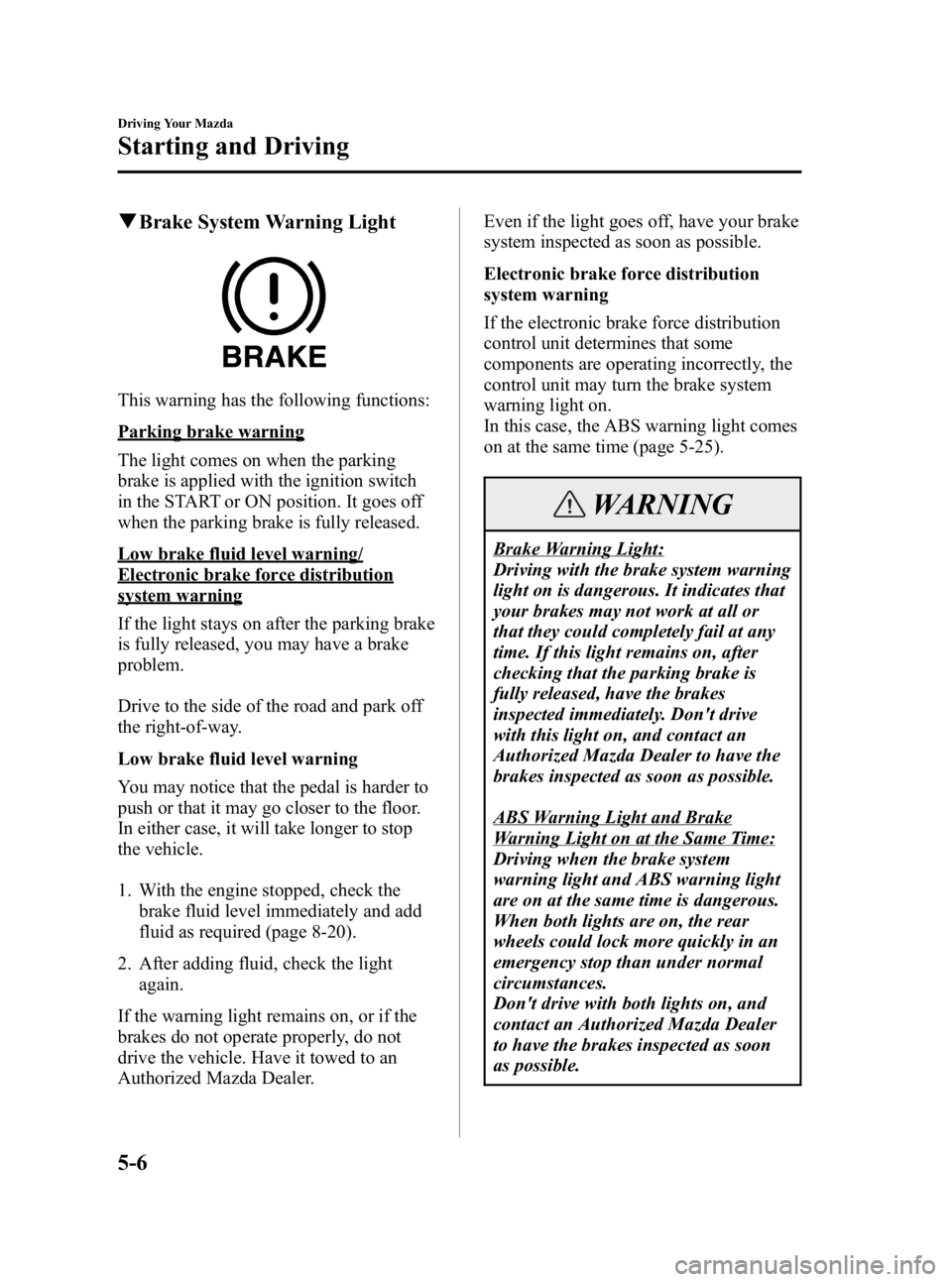 MAZDA MODEL SPEED MX-5 MIATA 2005  Owners Manual Black plate (98,1)
qBrake System Warning Light
This warning has the following functions:
Parking brake warning
The light comes on when the parking
brake is applied with the ignition switch
in the STAR