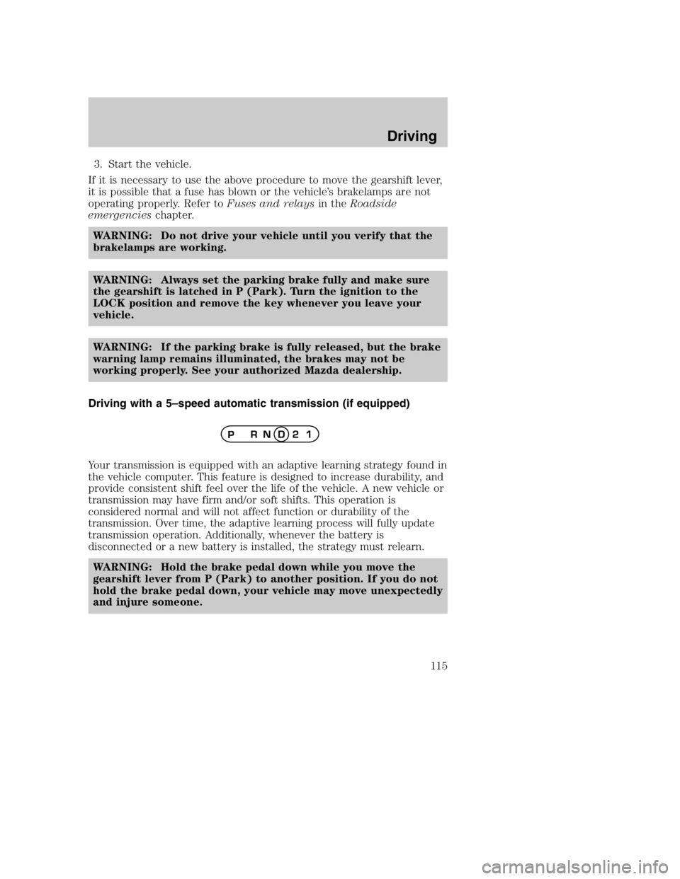 MAZDA MODEL B4000 TRUCK 2005 Owners Manual 3. Start the vehicle.
If it is necessary to use the above procedure to move the gearshift lever,
it is possible that a fuse has blown or the vehicle’s brakelamps are not
operating properly. Refer to MAZDA MODEL B4000 TRUCK 2005 Owners Manual 3. Start the vehicle.
If it is necessary to use the above procedure to move the gearshift lever,
it is possible that a fuse has blown or the vehicle’s brakelamps are not
operating properly. Refer to