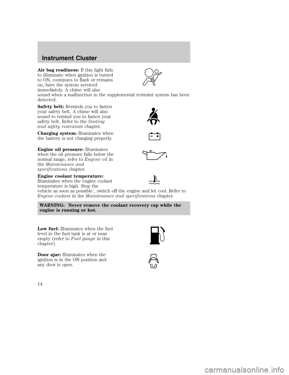 MAZDA MODEL B3000 TRUCK 2005 User Guide Air bag readiness:If this light fails
to illuminate when ignition is turned
to ON, continues to flash or remains
on, have the system serviced
immediately. A chime will also
sound when a malfunction in