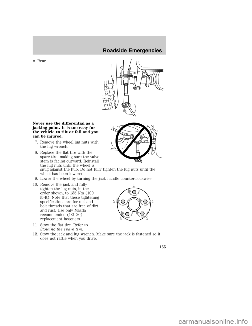 MAZDA MODEL B4000 TRUCK 2005  Owners Manual •Rear
Never use the differential as a
jacking point. It is too easy for
the vehicle to tilt or fall and you
can be injured. 7. Remove the wheel lug nuts with the lug wrench.
8. Replace the flat tire