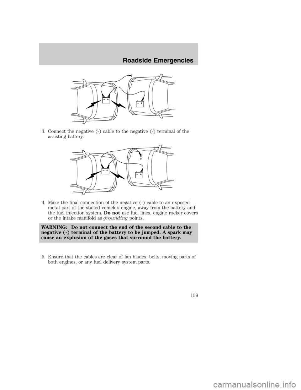 MAZDA MODEL B4000 TRUCK 2005  Owners Manual 3. Connect the negative (-) cable to the negative (-) terminal of theassisting battery.
4. Make the final connection of the negative (-) cable to an exposed metal part of the stalled vehicle’s engin