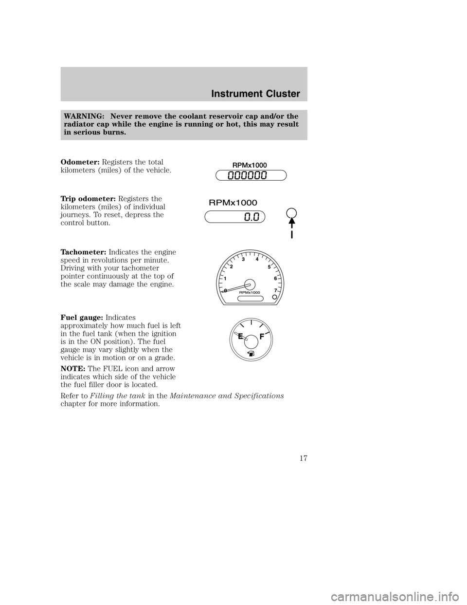 MAZDA MODEL B4000 TRUCK 2005  Owners Manual WARNING: Never remove the coolant reservoir cap and/or the
radiator cap while the engine is running or hot, this may result
in serious burns.
Odometer: Registers the total
kilometers (miles) of the ve