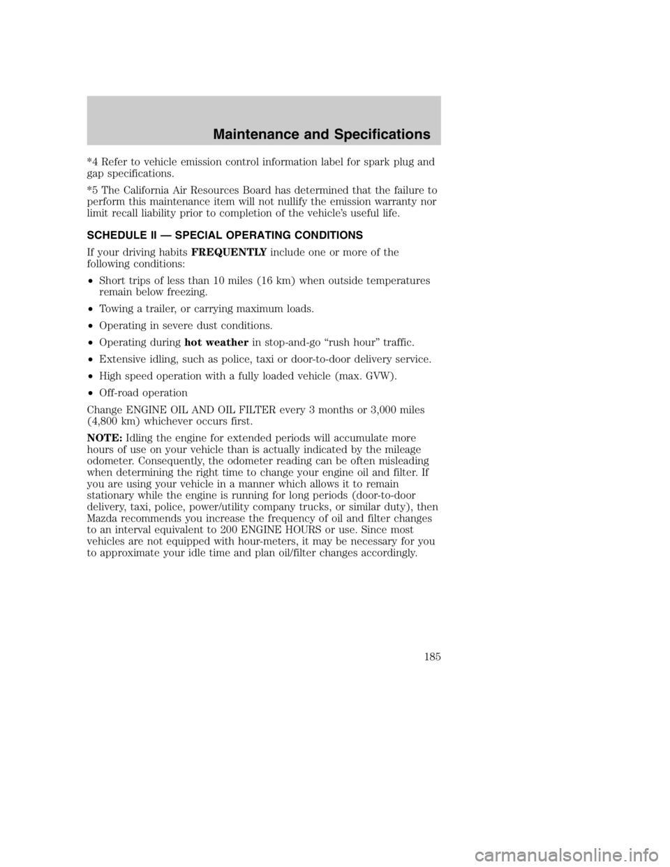 MAZDA MODEL B3000 TRUCK 2005  Owners Manual *4 Refer to vehicle emission control information label for spark plug and
gap specifications.
*5 The California Air Resources Board has determined that the failure to
perform this maintenance item wil