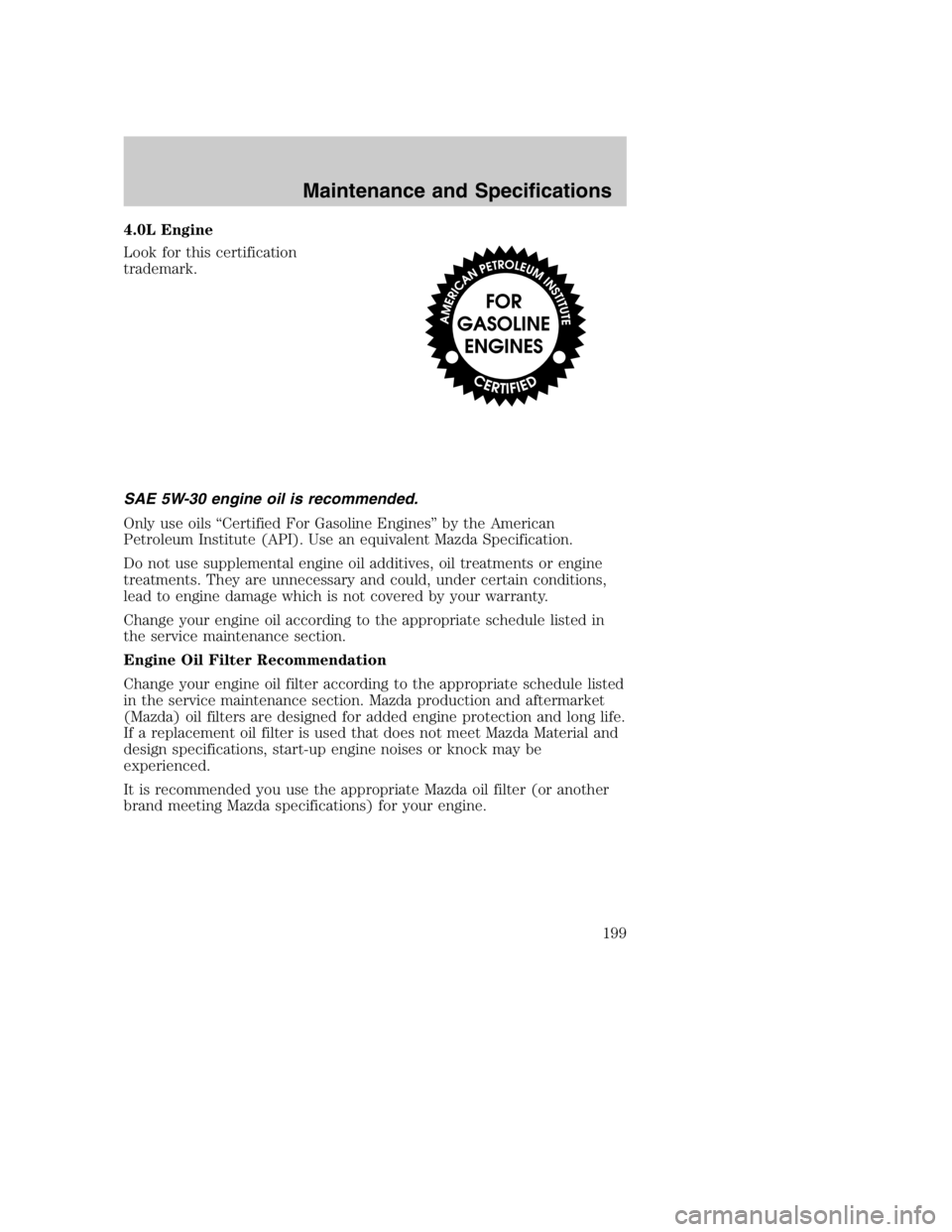 MAZDA MODEL B4000 TRUCK 2005  Owners Manual 4.0L Engine
Look for this certification
trademark.
SAE 5W-30 engine oil is recommended.
Only use oils “Certified For Gasoline Engines” by the American
Petroleum Institute (API). Use an equivalent 