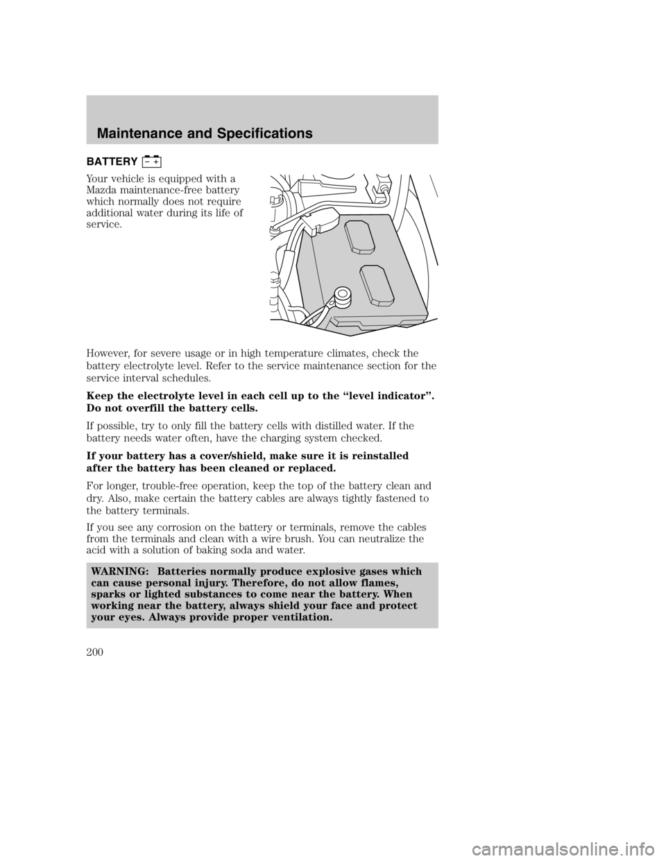MAZDA MODEL B3000 TRUCK 2005  Owners Manual BATTERY
Your vehicle is equipped with a
Mazda maintenance-free battery
which normally does not require
additional water during its life of
service.
However, for severe usage or in high temperature cli