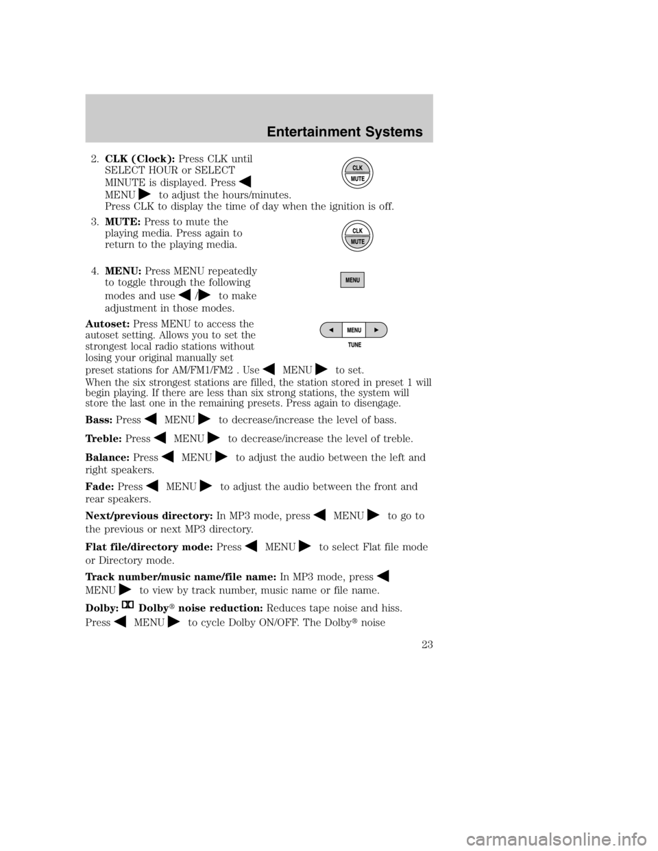 MAZDA MODEL B4000 TRUCK 2005 Owners Manual 2.CLK (Clock): Press CLK until
SELECT HOUR or SELECT
MINUTE is displayed. Press
MENUto adjust the hours/minutes.
Press CLK to display the time of day when the ignition is off.
3. MUTE: Press to mute t