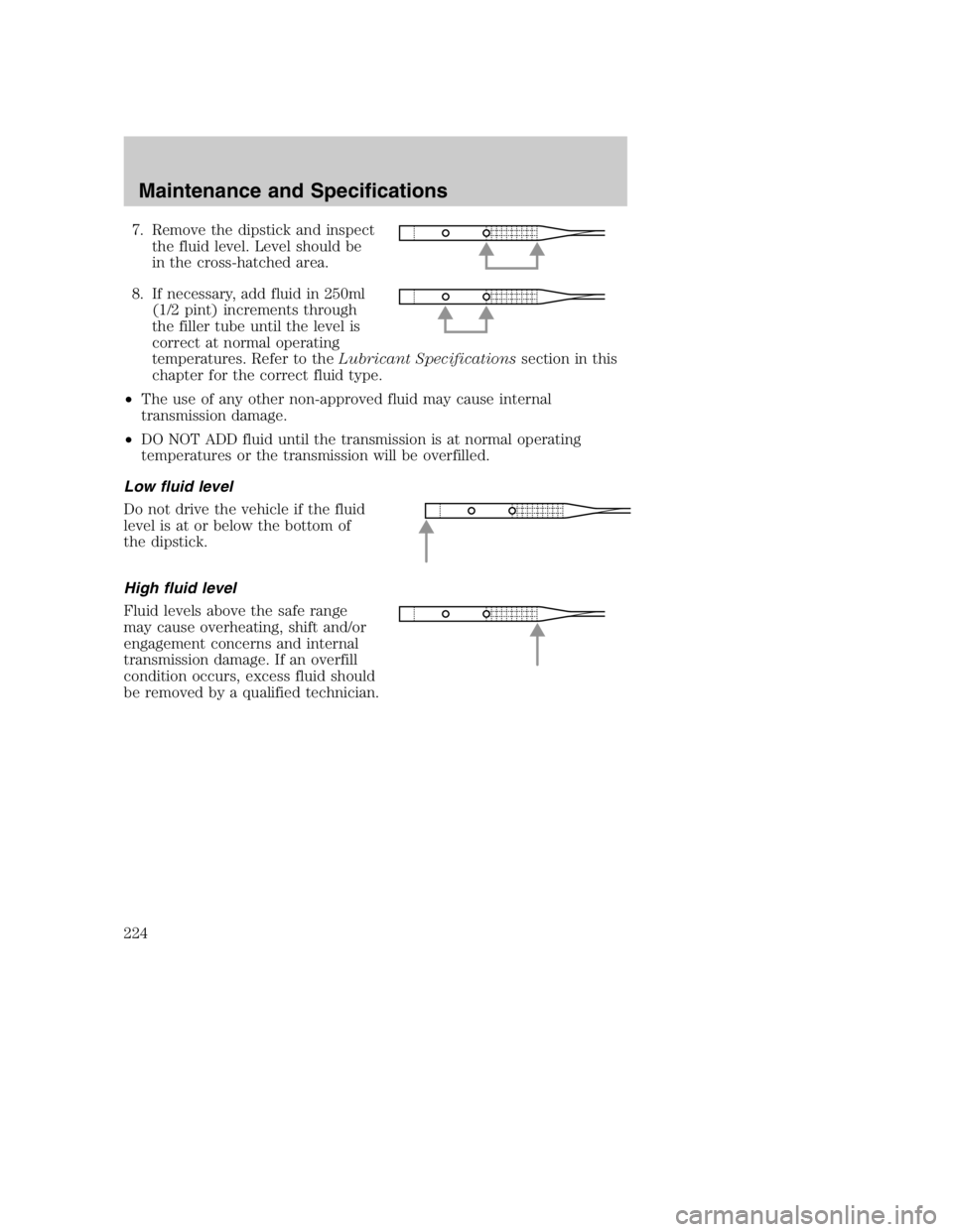 MAZDA MODEL B4000 TRUCK 2005  Owners Manual 7. Remove the dipstick and inspectthe fluid level. Level should be
in the cross-hatched area.
8. If necessary, add fluid in 250ml (1/2 pint) increments through
the filler tube until the level is
corre