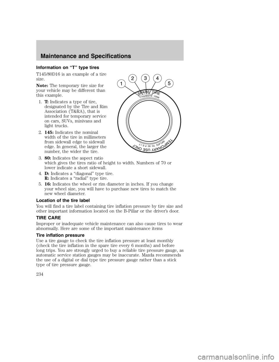 MAZDA MODEL B4000 TRUCK 2005  Owners Manual Information on “T” type tires
T145/80D16 is an example of a tire
size.
Note:The temporary tire size for
your vehicle may be different than
this example.
1. T:Indicates a type of tire,
designated b