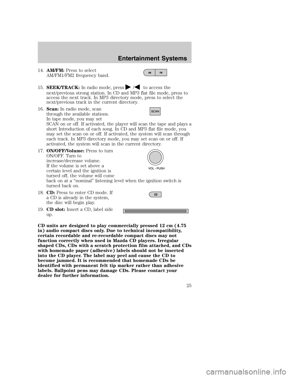 MAZDA MODEL B4000 TRUCK 2005 Owners Manual 14.AM/FM: Press to select
AM/FM1/FM2 frequency band.
15. SEEK/TRACK: In radio mode, press
/to access the
next/previous strong station. In CD and MP3 flat file mode, press to
access the next track. In 