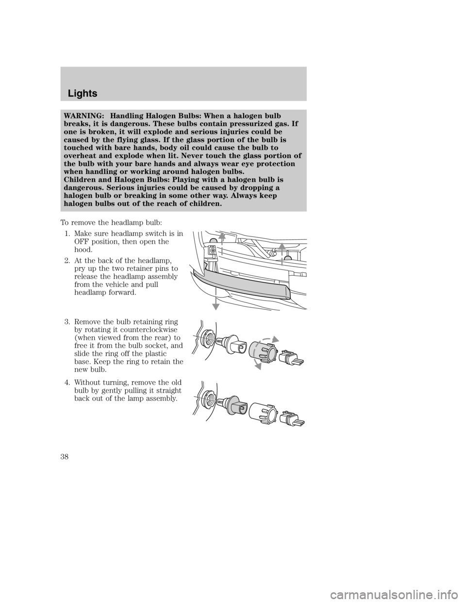 MAZDA MODEL B3000 TRUCK 2005  Owners Manual WARNING: Handling Halogen Bulbs: When a halogen bulb
breaks, it is dangerous. These bulbs contain pressurized gas. If
one is broken, it will explode and serious injuries could be
caused by the flying 