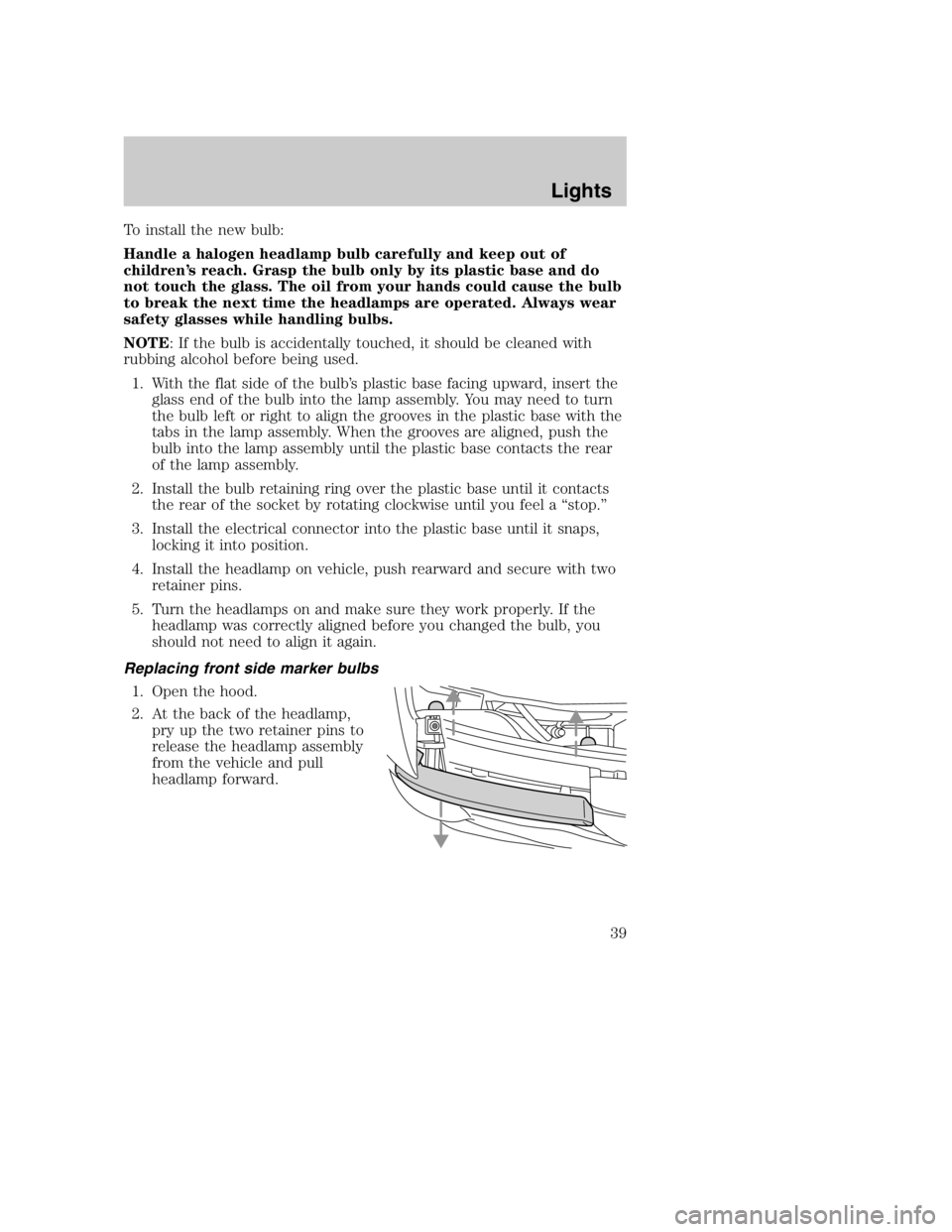 MAZDA MODEL B4000 TRUCK 2005  Owners Manual To install the new bulb:
Handle a halogen headlamp bulb carefully and keep out of
children’s reach. Grasp the bulb only by its plastic base and do
not touch the glass. The oil from your hands could 