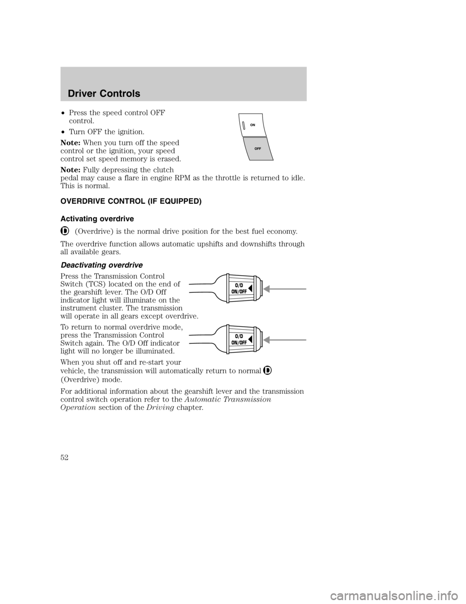 MAZDA MODEL B3000 TRUCK 2005 Workshop Manual •Press the speed control OFF
control.
• Turn OFF the ignition.
Note: When you turn off the speed
control or the ignition, your speed
control set speed memory is erased.
Note: Fully depressing the 