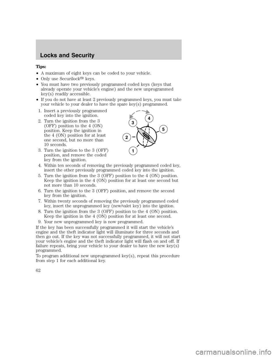 MAZDA MODEL B3000 TRUCK 2005 Repair Manual Tips:
•A maximum of eight keys can be coded to your vehicle.
• Only use Securilock keys.
• You must have two previously programmed coded keys (keys that
already operate your vehicle’s engine)