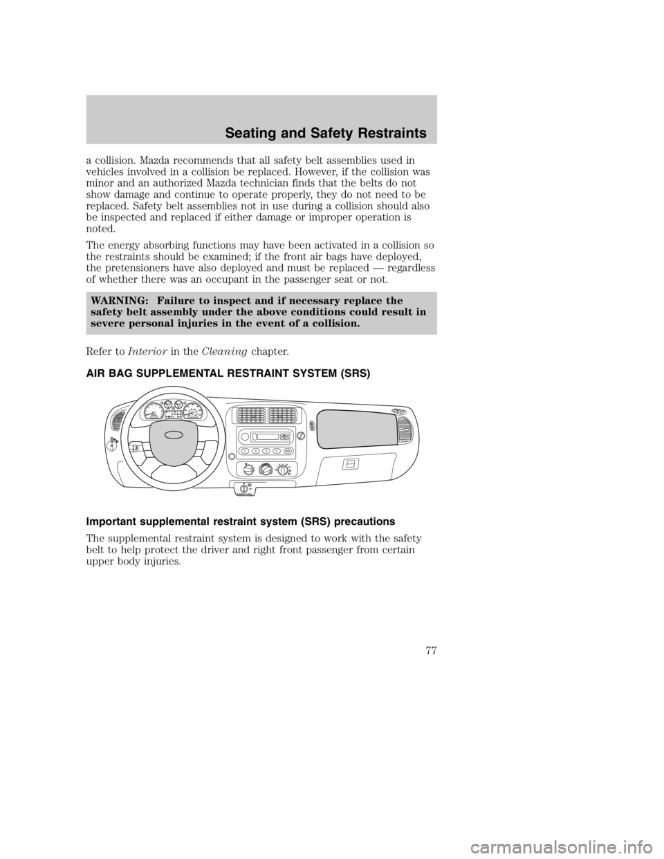 MAZDA MODEL B3000 TRUCK 2005  Owners Manual a collision. Mazda recommends that all safety belt assemblies used in
vehicles involved in a collision be replaced. However, if the collision was
minor and an authorized Mazda technician finds that th