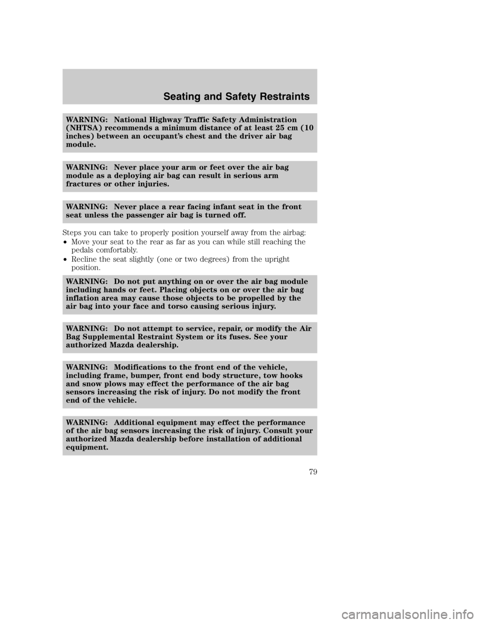 MAZDA MODEL B4000 TRUCK 2005 Manual PDF WARNING: National Highway Traffic Safety Administration
(NHTSA) recommends a minimum distance of at least 25 cm (10
inches) between an occupant’s chest and the driver air bag
module.
WARNING: Never 