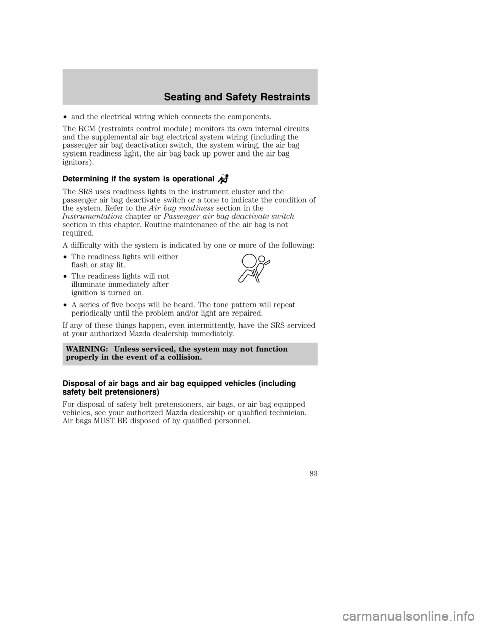 MAZDA MODEL B4000 TRUCK 2005  Owners Manual •and the electrical wiring which connects the components.
The RCM (restraints control module) monitors its own internal circuits
and the supplemental air bag electrical system wiring (including the
