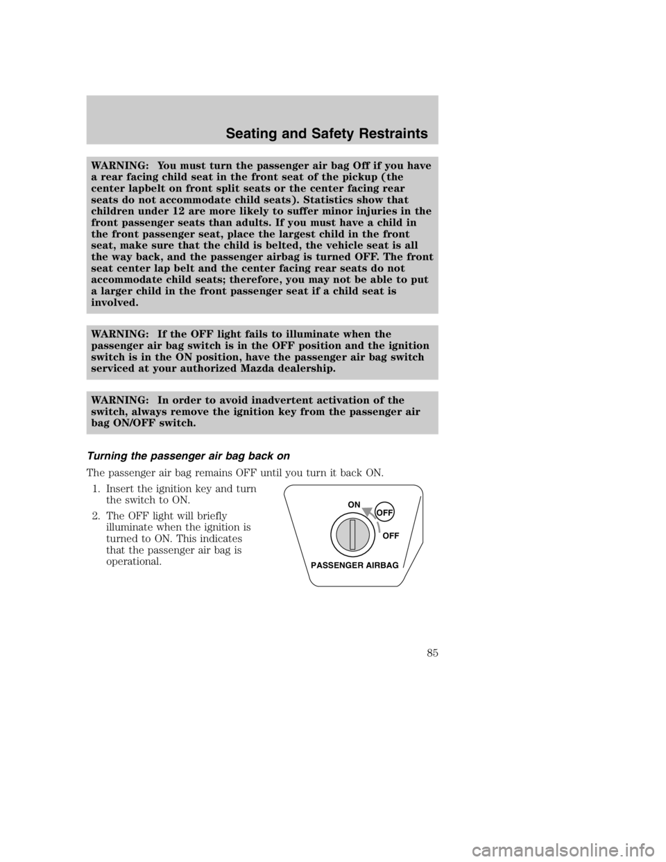 MAZDA MODEL B3000 TRUCK 2005 Manual Online WARNING: You must turn the passenger air bag Off if you have
a rear facing child seat in the front seat of the pickup (the
center lapbelt on front split seats or the center facing rear
seats do not ac