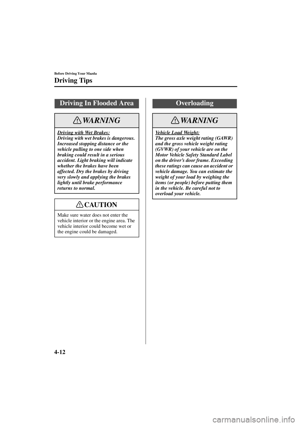 MAZDA MODEL 3 5-DOOR 2004 Service Manual 4-12
Before Driving Your Mazda
Driving Tips
Form No. 8S18-EA-03I
Driving In Flooded Area
Driving with Wet Brakes:
Driving with wet brakes is dangerous. 
Increased stopping distance or the 
vehicle pul