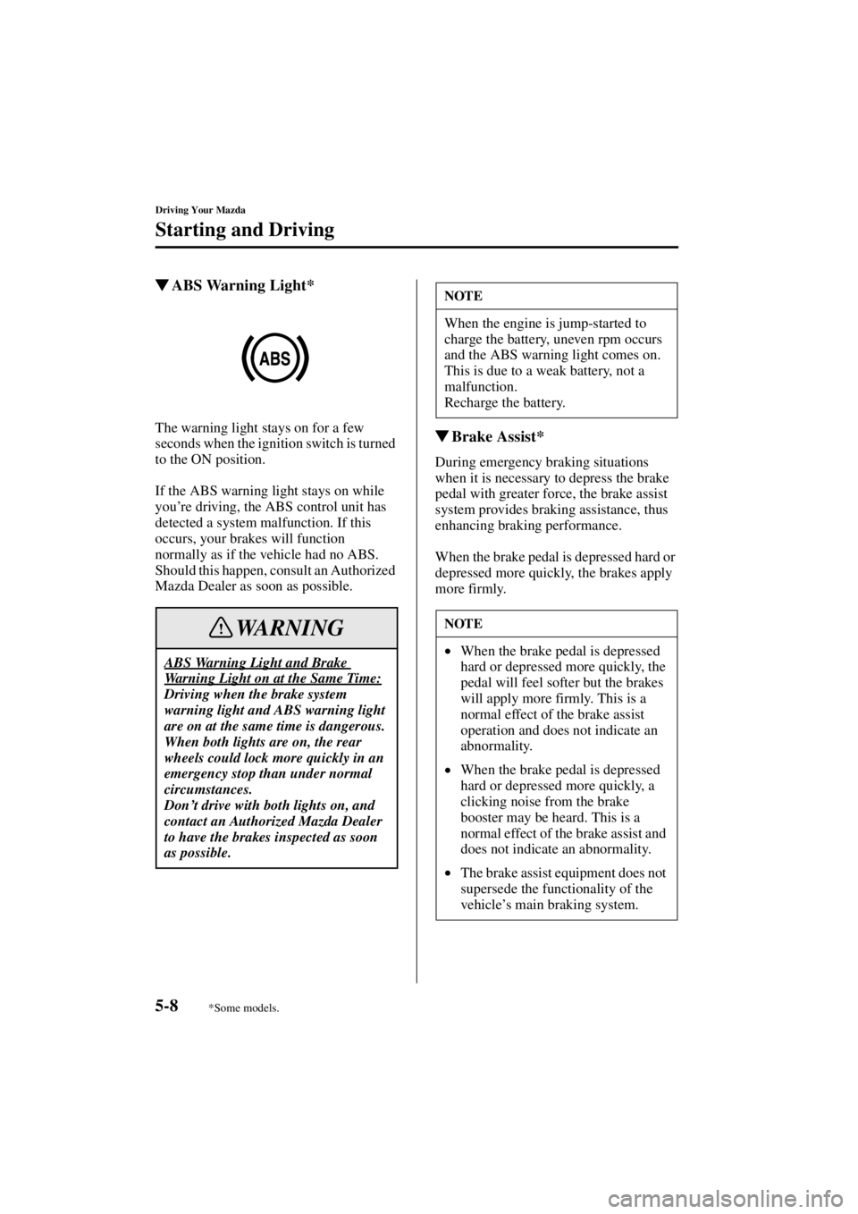 MAZDA MODEL 3 5-DOOR 2004  Owners Manual 5-8
Driving Your Mazda
Starting and Driving
Form No. 8S18-EA-03I
ABS Warning Light*
The warning light stays on for a few 
seconds when the ignition switch is turned 
to the ON position.
If the ABS wa