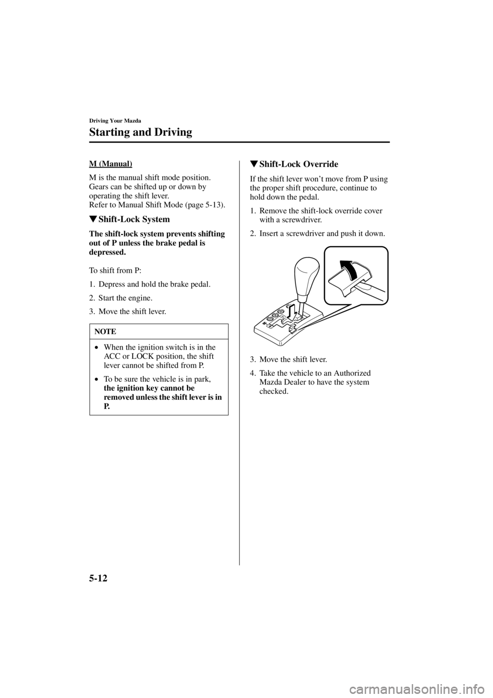 MAZDA MODEL 3 4-DOOR 2004  Owners Manual 5-12
Driving Your Mazda
Starting and Driving
Form No. 8S18-EA-03I
M (Manual)
M is the manual shift mode position. 
Gears can be shifted up or down by 
operating the shift lever.
Refer to Manual Shift 