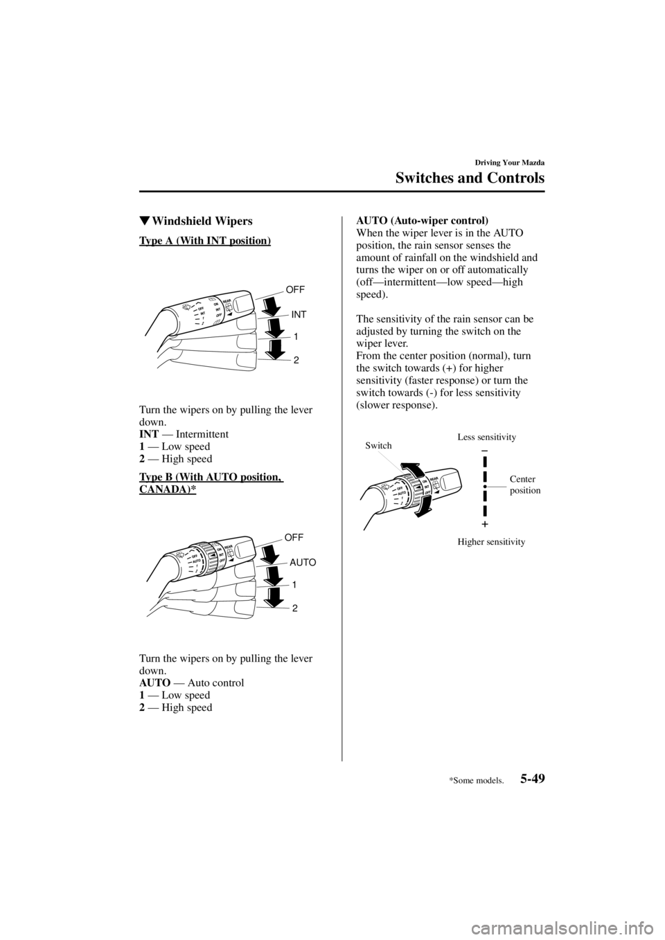 MAZDA MODEL 3 4-DOOR 2004  Owners Manual 5-49
Driving Your Mazda
Switches and Controls
Form No. 8S18-EA-03I
Windshield Wipers
Type A (With INT position)
Turn the wipers on by pulling the lever 
down.
INT
 — Intermittent
1  —  Low speed
