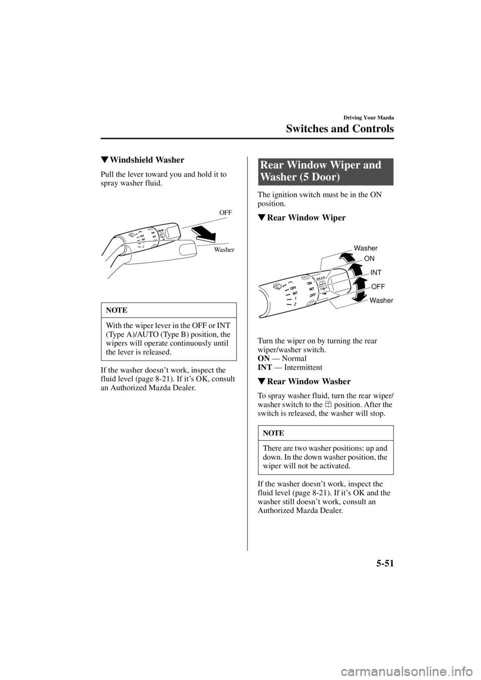 MAZDA MODEL 3 5-DOOR 2004  Owners Manual 5-51
Driving Your Mazda
Switches and Controls
Form No. 8S18-EA-03I
Windshield Washer
Pull the lever toward you and hold it to 
spray washer fluid.
If the washer doesn
’t work, inspect the 
fluid le