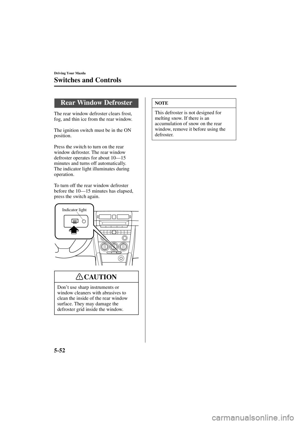 MAZDA MODEL 3 4-DOOR 2004  Owners Manual 5-52
Driving Your Mazda
Switches and Controls
Form No. 8S18-EA-03I
The rear window defroster clears frost, 
fog, and thin ice from the rear window.
The ignition switch must be in the ON 
position.
Pre