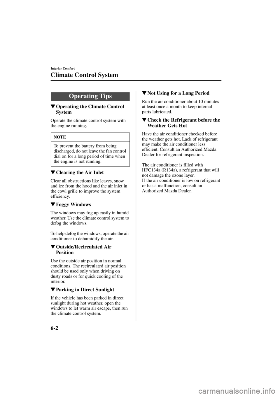 MAZDA MODEL 3 5-DOOR 2004 User Guide 6-2
Interior Comfort
Form No. 8S18-EA-03I
Climate Control System
Operating the Climate Control 
System
Operate the climate control system with 
the engine running.
Clearing the Air Inlet
Clear all o