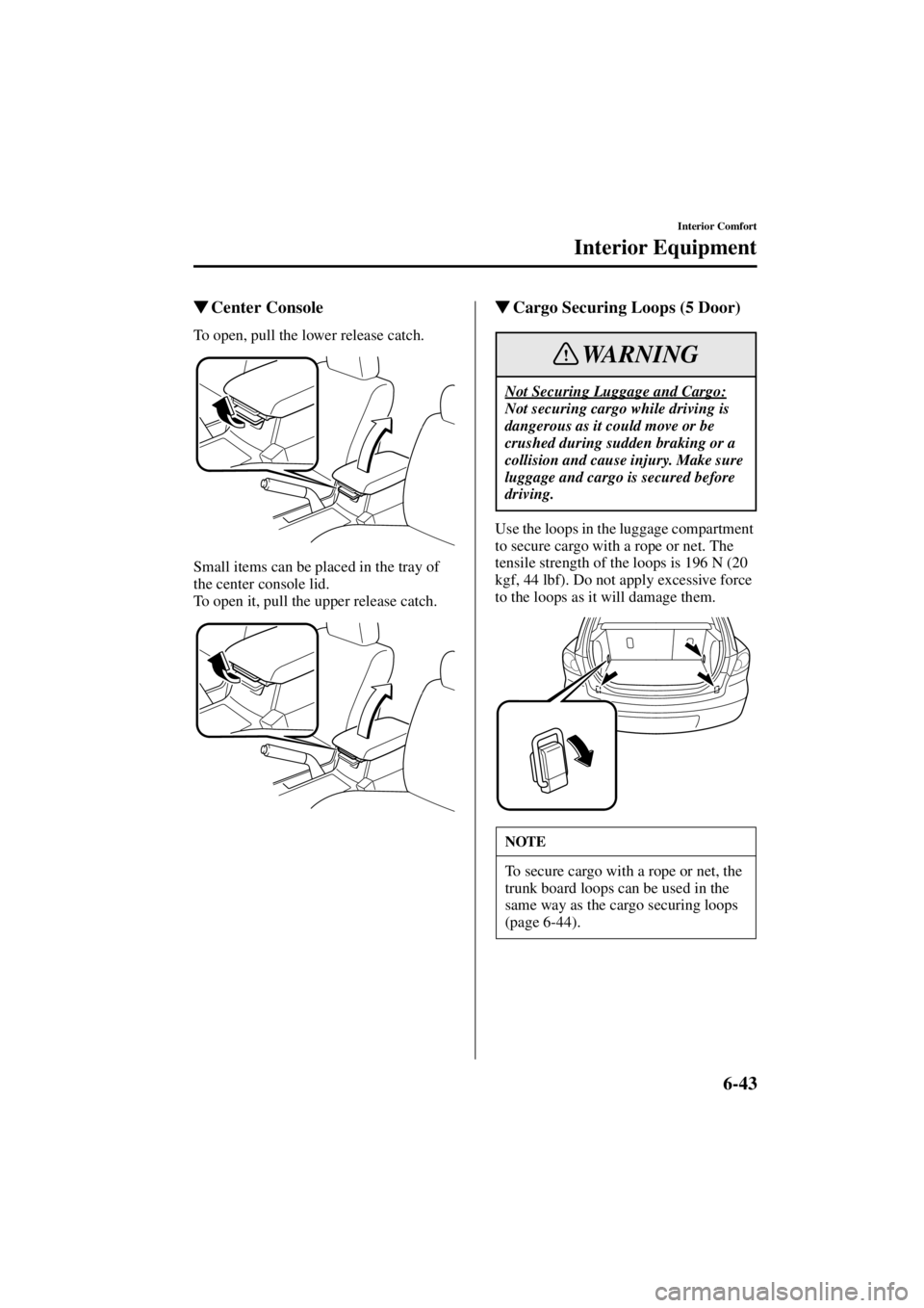 MAZDA MODEL 3 5-DOOR 2004 User Guide 6-43
Interior Comfort
Interior Equipment
Form No. 8S18-EA-03I
Center Console
To open, pull the lower release catch.
Small items can be placed in the tray of 
the center console lid.
To open it, pull 