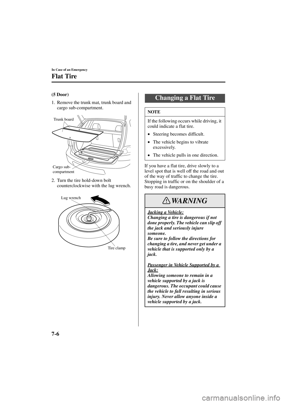 MAZDA MODEL 3 5-DOOR 2004 User Guide 7-6
In Case of an Emergency
Flat Tire
Form No. 8S18-EA-03I
(5 Door)
1. Remove the trunk mat, trunk board and cargo sub-compartment.
2. Turn the tire hold-down bolt  counterclockwise with the lug wrenc