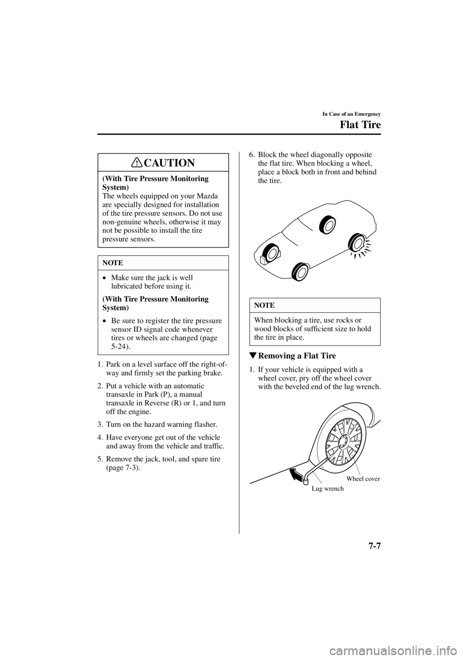 MAZDA MODEL 3 5-DOOR 2004 User Guide 7-7
In Case of an Emergency
Flat Tire
Form No. 8S18-EA-03I
1. Park on a level surface off the right-of-way and firmly set the parking brake.
2. Put a vehicle with an automatic  transaxle in Park (P), 