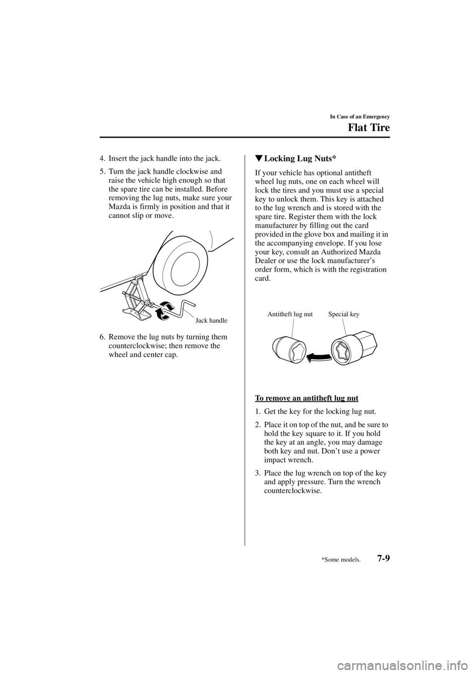 MAZDA MODEL 3 5-DOOR 2004  Owners Manual 7-9
In Case of an Emergency
Flat Tire
Form No. 8S18-EA-03I
4. Insert the jack handle into the jack.
5. Turn the jack handle clockwise and raise the vehicle high enough so that 
the spare tire can be i