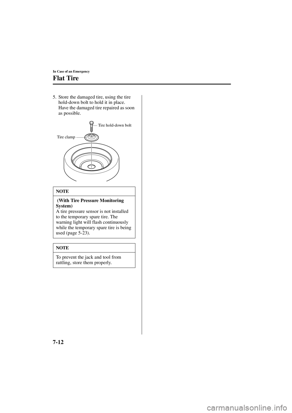 MAZDA MODEL 3 5-DOOR 2004 User Guide 7-12
In Case of an Emergency
Flat Tire
Form No. 8S18-EA-03I
5. Store the damaged tire, using the tire hold-down bolt to hold it in place. 
Have the damaged tire repaired as soon 
as possible.
NOTE
 (W