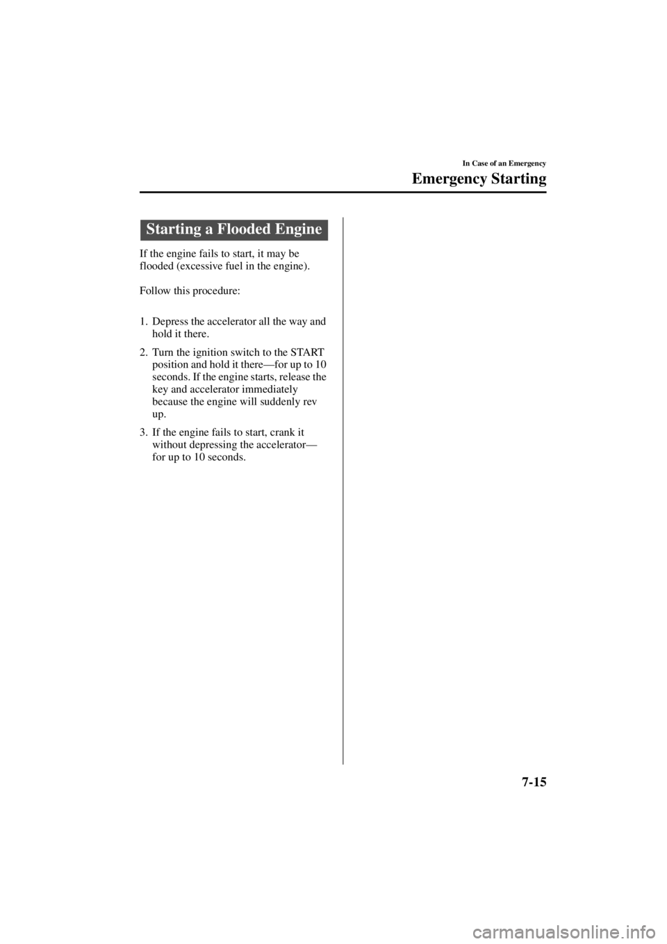 MAZDA MODEL 3 5-DOOR 2004  Owners Manual 7-15
In Case of an Emergency
Form No. 8S18-EA-03I
Emergency Starting
If the engine fails to start, it may be 
flooded (excessive fuel in the engine).
Follow this procedure:
1. Depress the accelerator 