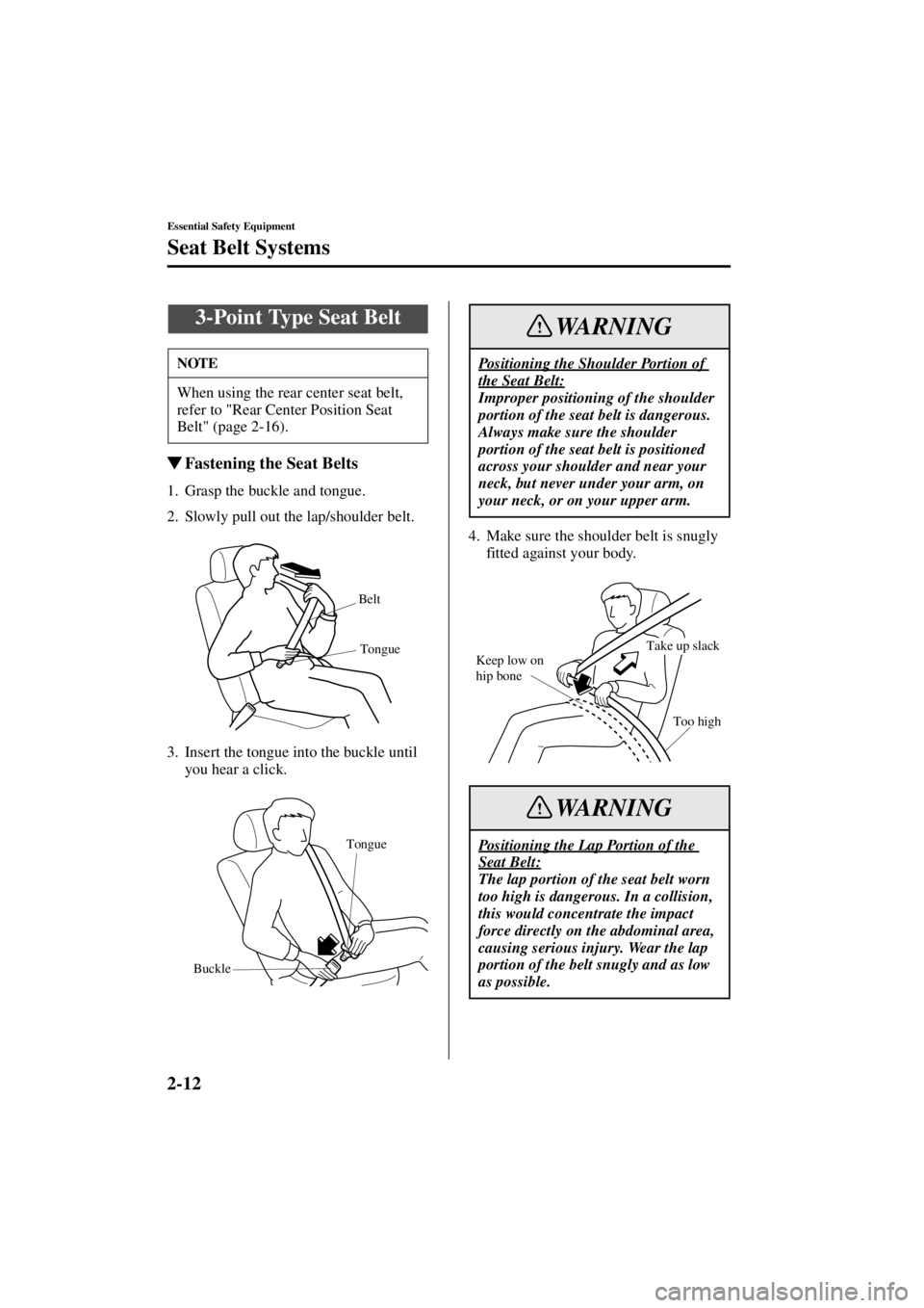 MAZDA MODEL 3 5-DOOR 2004 Owners Manual 2-12
Essential Safety Equipment
Seat Belt Systems
Form No. 8S18-EA-03I
Fastening the Seat Belts
1. Grasp the buckle and tongue.
2. Slowly pull out the lap/shoulder belt.
3. Insert the tongue into the