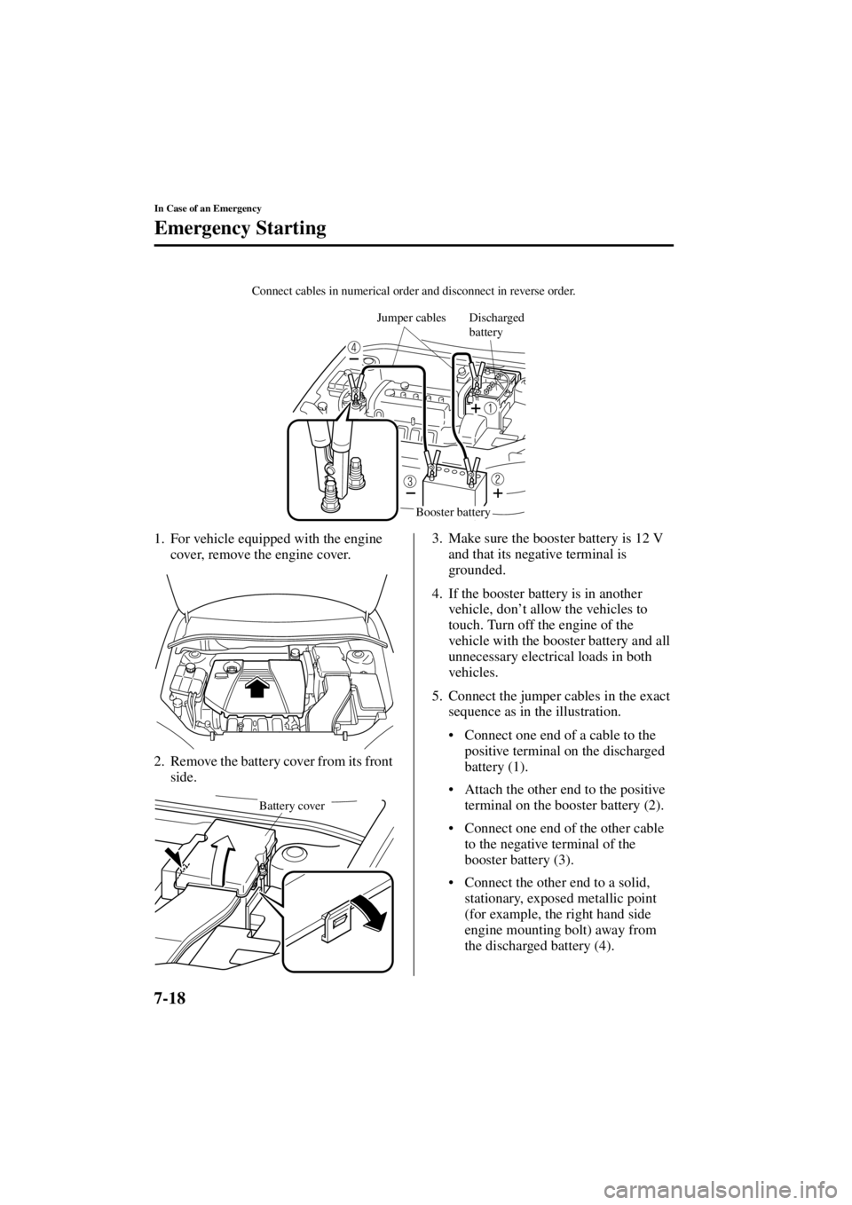 MAZDA MODEL 3 4-DOOR 2004  Owners Manual 7-18
In Case of an Emergency
Emergency Starting
Form No. 8S18-EA-03I
1. For vehicle equipped with the engine cover, remove the engine cover.
2. Remove the battery cover from its front  side. 3. Make s