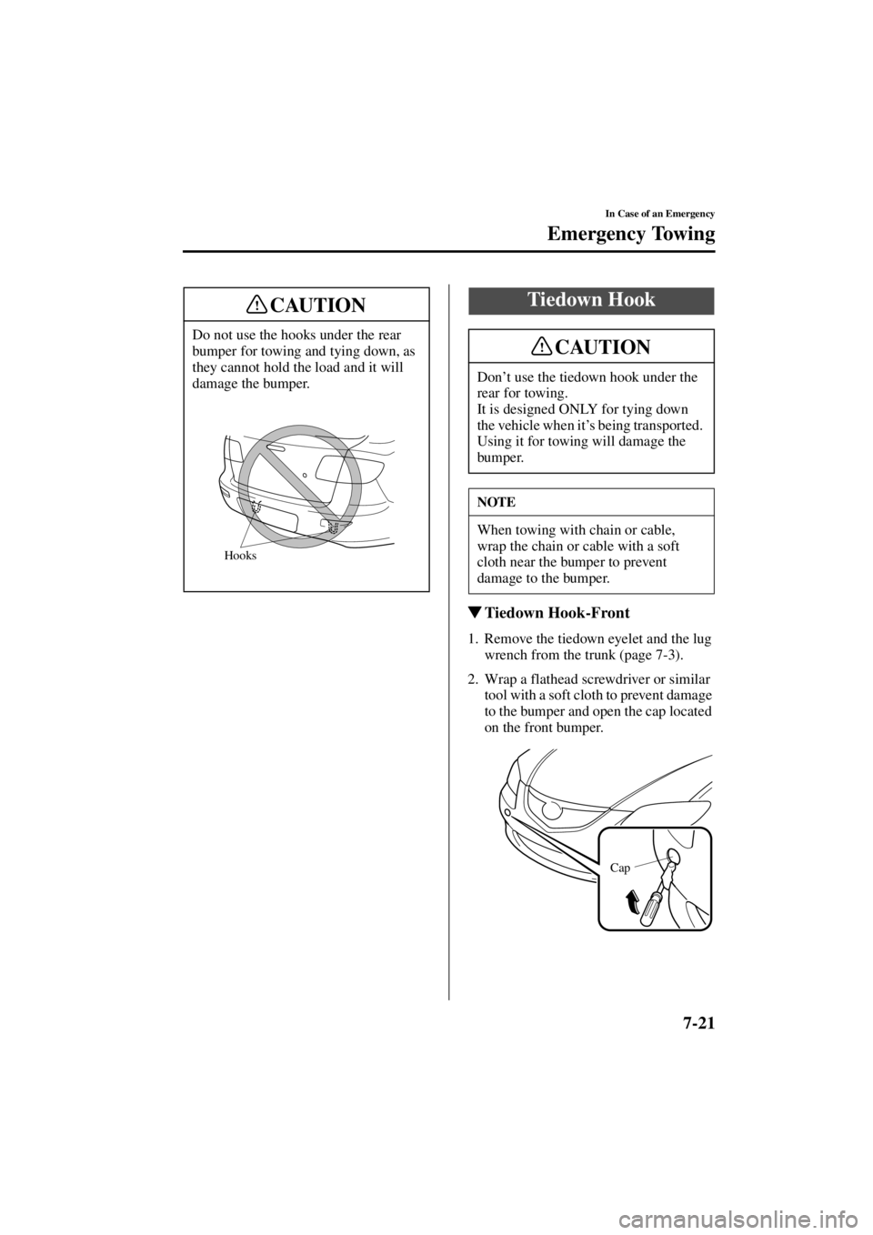 MAZDA MODEL 3 5-DOOR 2004  Owners Manual 7-21
In Case of an Emergency
Emergency Towing
Form No. 8S18-EA-03I
Tiedown Hook-Front
1. Remove the tiedown eyelet and the lug 
wrench from the trunk (page 7-3).
2. Wrap a flathead screwdriver or sim