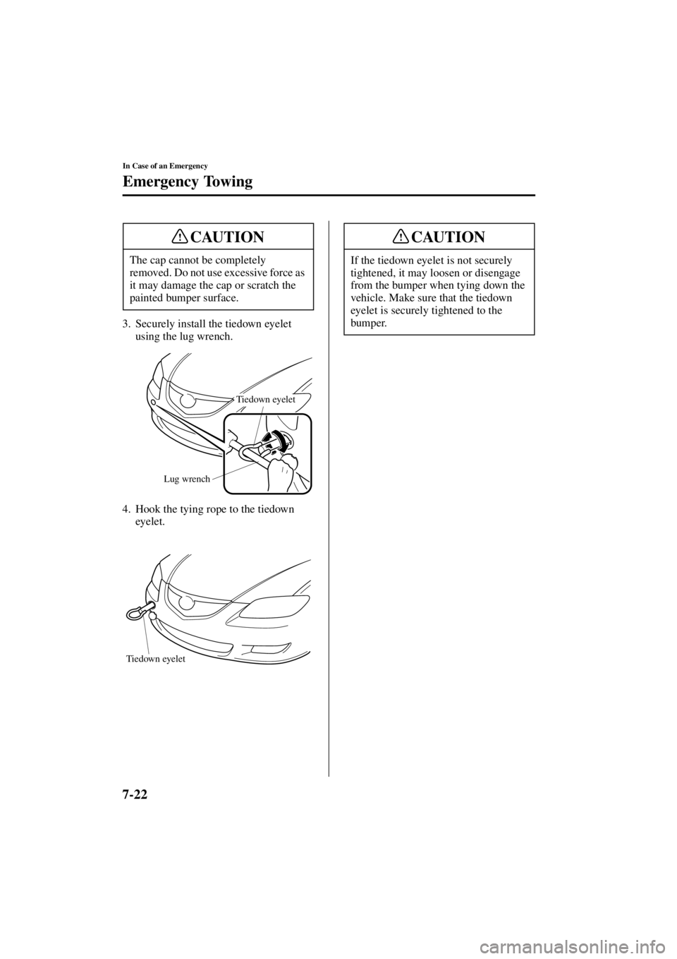 MAZDA MODEL 3 4-DOOR 2004  Owners Manual 7-22
In Case of an Emergency
Emergency Towing
Form No. 8S18-EA-03I
3. Securely install the tiedown eyelet using the lug wrench.
4. Hook the tying rope to the tiedown  eyelet.
The cap cannot be complet