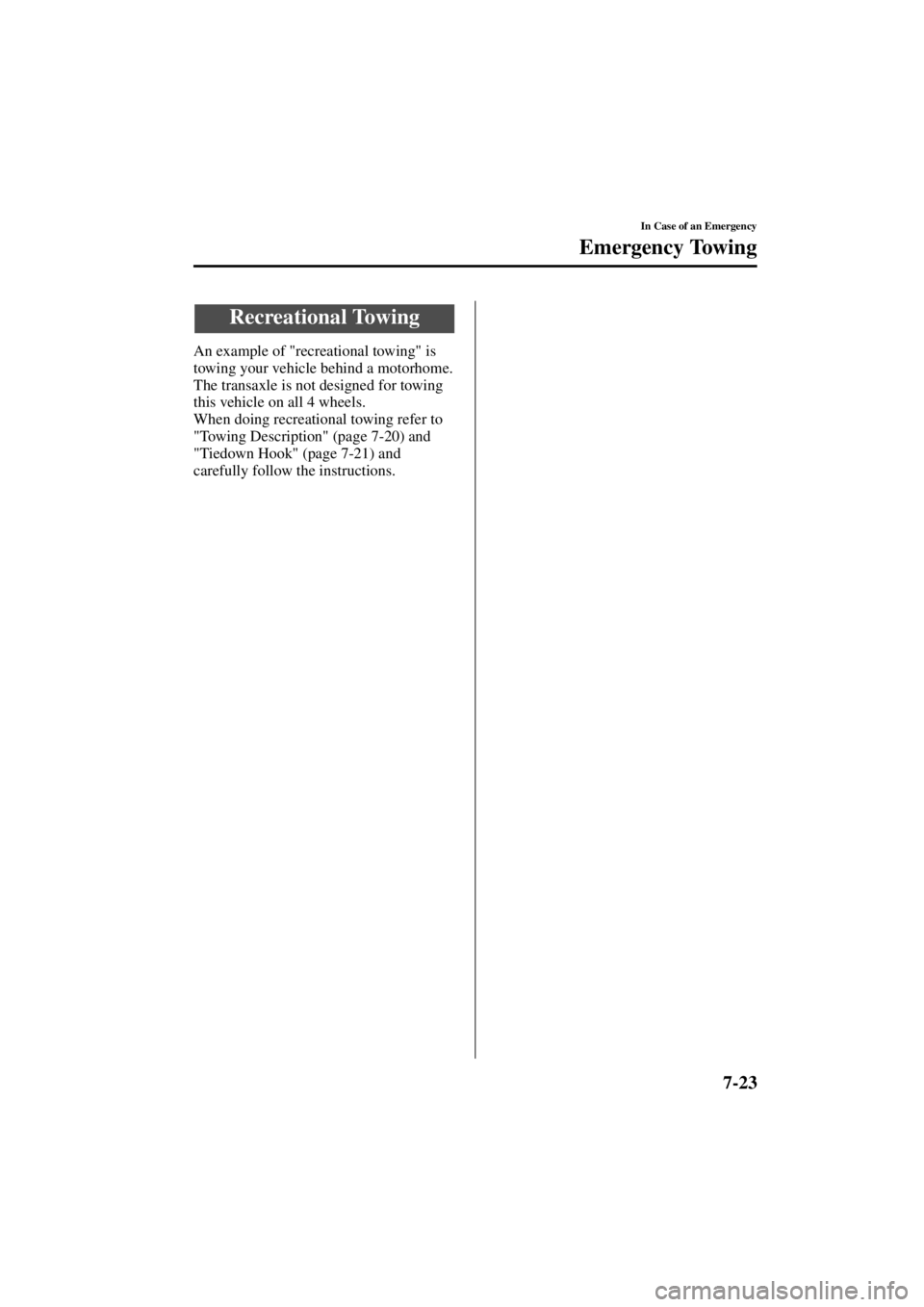 MAZDA MODEL 3 5-DOOR 2004  Owners Manual 7-23
In Case of an Emergency
Emergency Towing
Form No. 8S18-EA-03I
An example of "recreational towing" is 
towing your vehicle behind a motorhome.
The transaxle is not designed for towing 
this vehicl