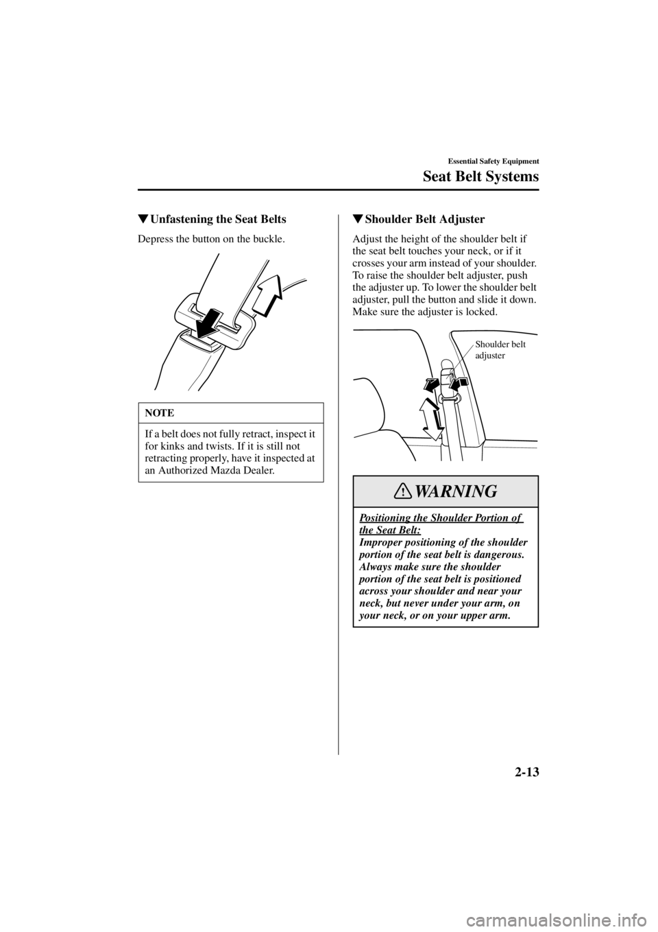 MAZDA MODEL 3 5-DOOR 2004 User Guide 2-13
Essential Safety Equipment
Seat Belt Systems
Form No. 8S18-EA-03I
Unfastening the Seat Belts
Depress the button on the buckle.
 Shoulder Belt Adjuster
Adjust the height of the shoulder belt if 