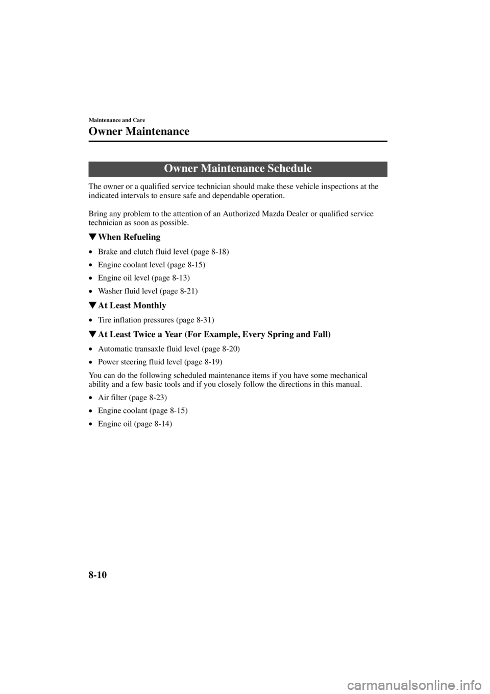 MAZDA MODEL 3 5-DOOR 2004 User Guide 8-10
Maintenance and Care
Form No. 8S18-EA-03I
Owner Maintenance
The owner or a qualified service technician should make these vehicle inspections at the 
indicated intervals to ensure safe and depend
