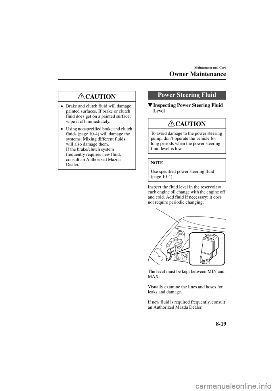 MAZDA MODEL 3 4-DOOR 2004  Owners Manual 8-19
Maintenance and Care
Owner Maintenance
Form No. 8S18-EA-03I
Inspecting Power Steering Fluid 
Level
Inspect the fluid level in the reservoir at 
each engine oil change with the engine off 
and co