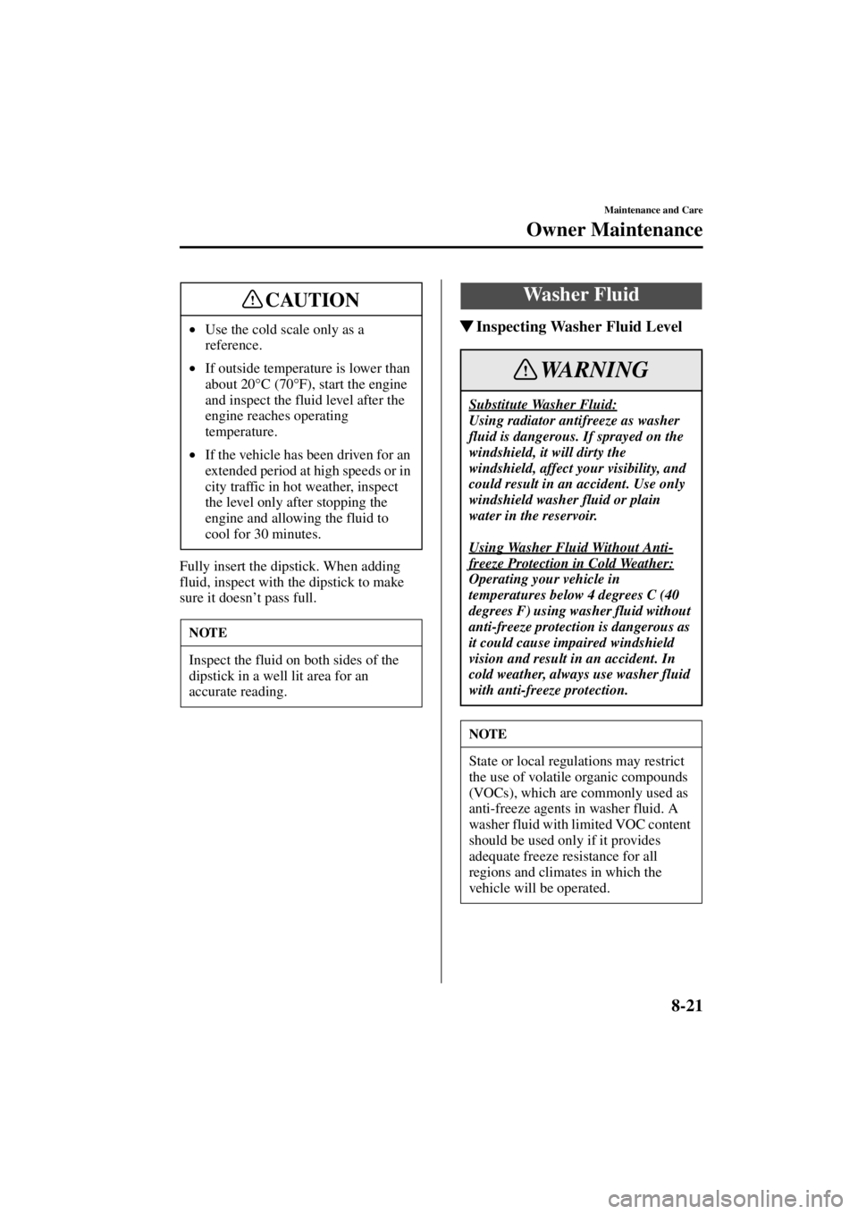 MAZDA MODEL 3 4-DOOR 2004 User Guide 8-21
Maintenance and Care
Owner Maintenance
Form No. 8S18-EA-03I
Fully insert the dipstick. When adding 
fluid, inspect with the dipstick to make 
sure it doesn’t pass full.
 Inspecting Washer Flui