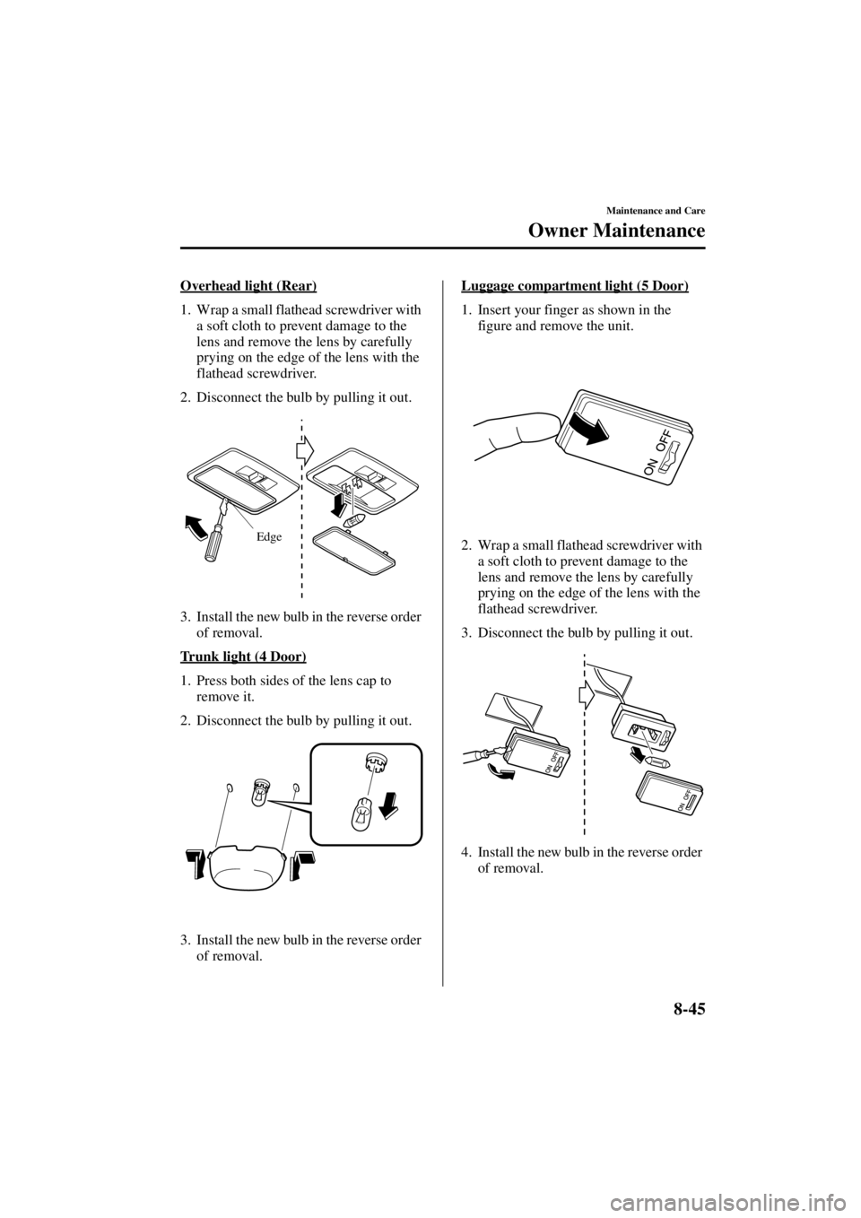 MAZDA MODEL 3 5-DOOR 2004  Owners Manual 8-45
Maintenance and Care
Owner Maintenance
Form No. 8S18-EA-03I
Overhead light (Rear)
1. Wrap a small flathead screwdriver with a soft cloth to prevent damage to the 
lens and remove the lens by care