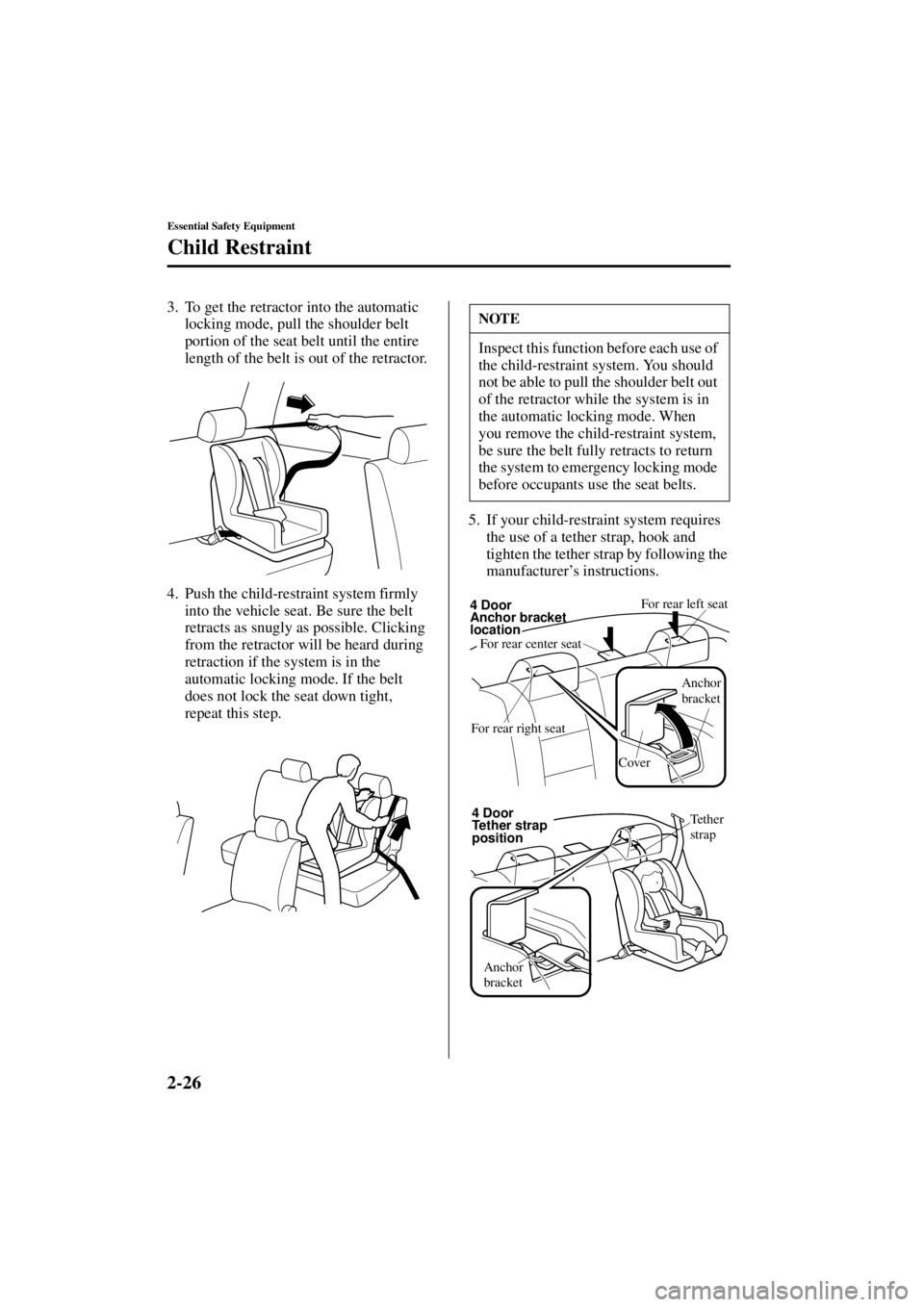 MAZDA MODEL 3 5-DOOR 2004 User Guide 2-26
Essential Safety Equipment
Child Restraint
Form No. 8S18-EA-03I
3. To get the retractor into the automatic locking mode, pull the shoulder belt 
portion of the seat belt until the entire 
length 