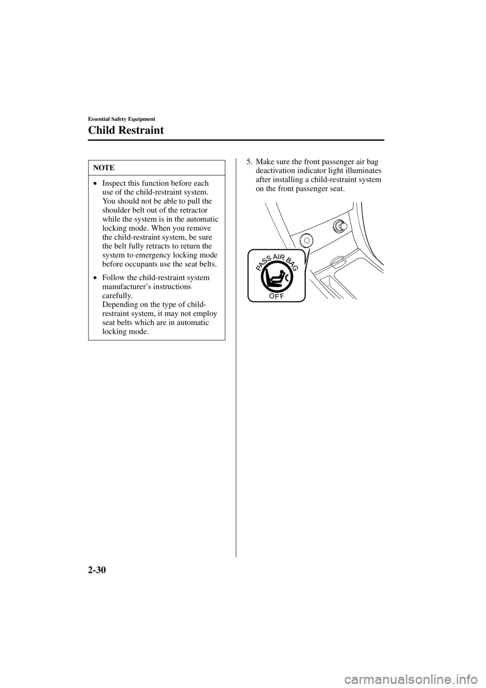 MAZDA MODEL 3 5-DOOR 2004 Service Manual 2-30
Essential Safety Equipment
Child Restraint
Form No. 8S18-EA-03I
5. Make sure the front passenger air bag deactivation indicator light illuminates 
after installing a child-restraint system 
on th