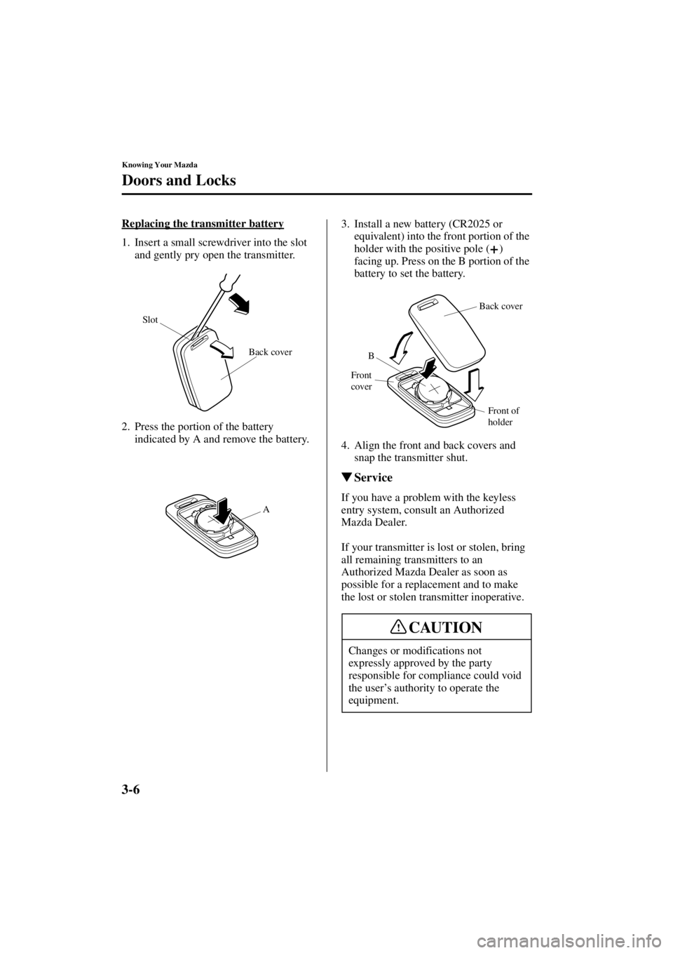 MAZDA MODEL 3 5-DOOR 2004  Owners Manual 3-6
Knowing Your Mazda
Doors and Locks
Form No. 8S18-EA-03I
Replacing the transmitter battery
1. Insert a small screwdriver into the slot and gently pry open the transmitter.
2. Press the portion of t
