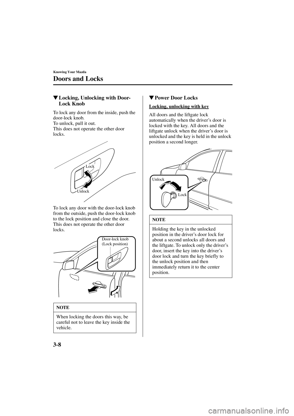 MAZDA MODEL 3 5-DOOR 2004  Owners Manual 3-8
Knowing Your Mazda
Doors and Locks
Form No. 8S18-EA-03I
Locking, Unlocking with Door-
Lock Knob
To lock any door from the inside, push the 
door-lock knob.
To unlock, pull it out.
This does not o