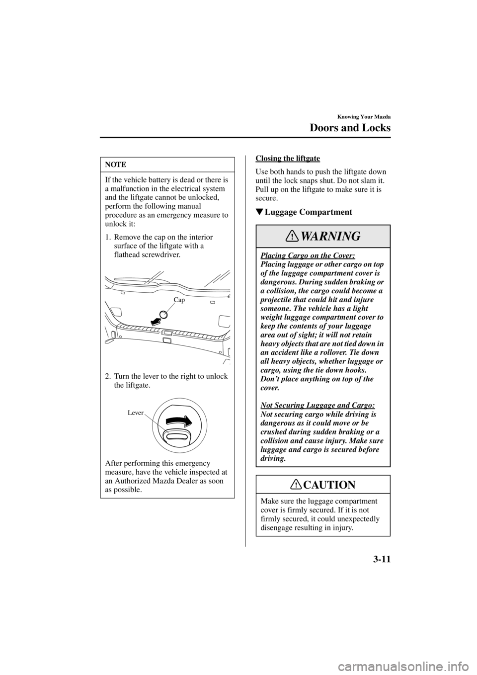 MAZDA MODEL 3 5-DOOR 2004 User Guide 3-11
Knowing Your Mazda
Doors and Locks
Form No. 8S18-EA-03I
Closing the liftgate
Use both hands to push the liftgate down 
until the lock snaps shut. Do not slam it. 
Pull up on the liftgate to make 